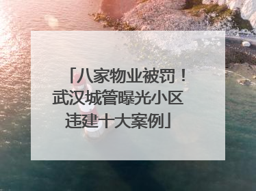 八家物业被罚！武汉城管曝光小区违建十大案例