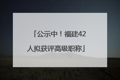 公示中！福建42人拟获评高级职称