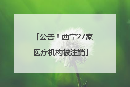 公告！西宁27家医疗机构被注销