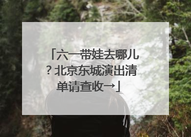 六一带娃去哪儿？北京东城演出清单请查收→