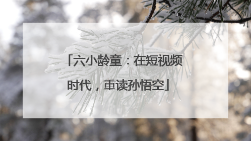 六小龄童：在短视频时代，重读孙悟空