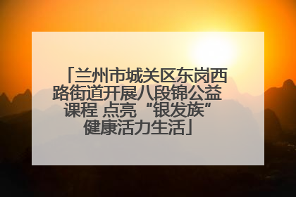 兰州市城关区东岗西路街道开展八段锦公益课程 点亮“银发族”健康活力生活