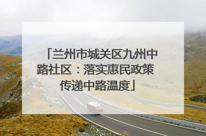 兰州市城关区九州中路社区：落实惠民政策 传递中路温度