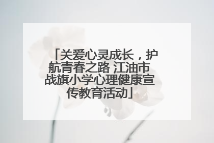 关爱心灵成长，护航青春之路 江油市战旗小学心理健康宣传教育活动