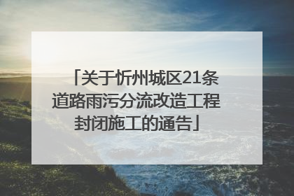 关于忻州城区21条道路雨污分流改造工程封闭施工的通告