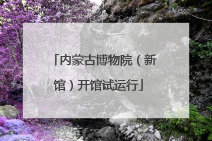 内蒙古博物院（新馆）开馆试运行