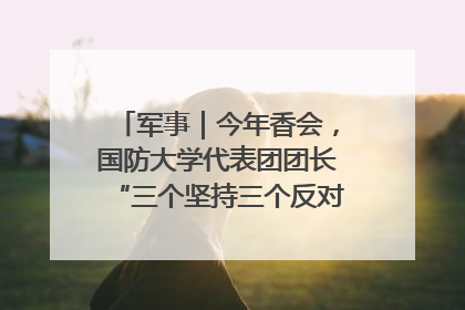 军事｜今年香会，国防大学代表团团长“三个坚持三个反对”说明了什么？