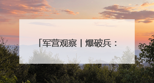 军营观察丨爆破兵：在轰鸣中完成蜕变