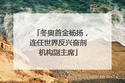 冬奥首金杨扬，连任世界反兴奋剂机构副主席