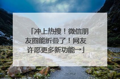 冲上热搜！微信朋友圈能折叠了！网友许愿更多新功能→