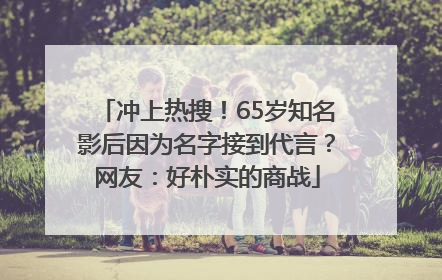 冲上热搜！65岁知名影后因为名字接到代言？网友：好朴实的商战