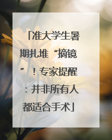 准大学生暑期扎堆“摘镜”！专家提醒：并非所有人都适合手术