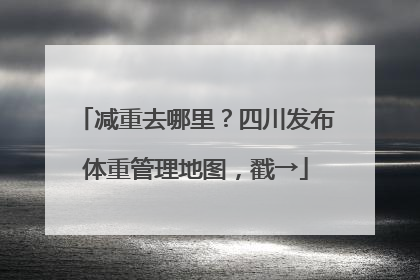 减重去哪里？四川发布体重管理地图，戳→