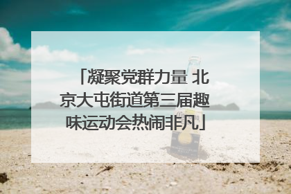 凝聚党群力量 北京大屯街道第三届趣味运动会热闹非凡