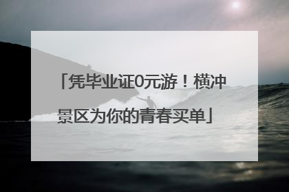 凭毕业证0元游！横冲景区为你的青春买单