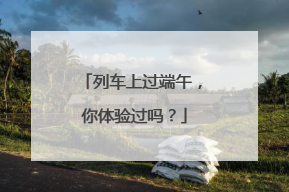列车上过端午，你体验过吗？