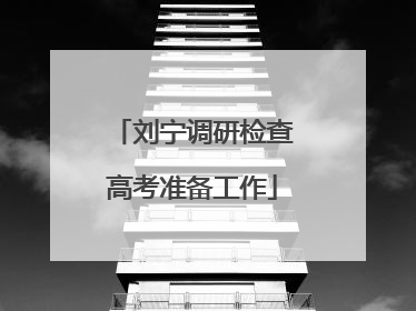 刘宁调研检查高考准备工作
