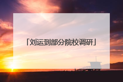 刘运到部分院校调研