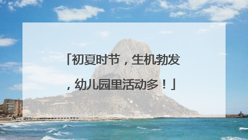 初夏时节，生机勃发，幼儿园里活动多！