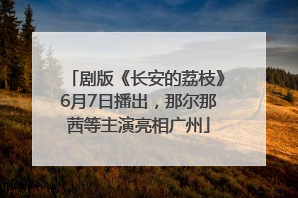剧版《长安的荔枝》6月7日播出，那尔那茜等主演亮相广州
