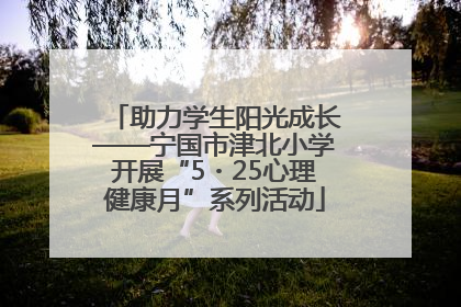 助力学生阳光成长——宁国市津北小学开展“5・25心理健康月”系列活动