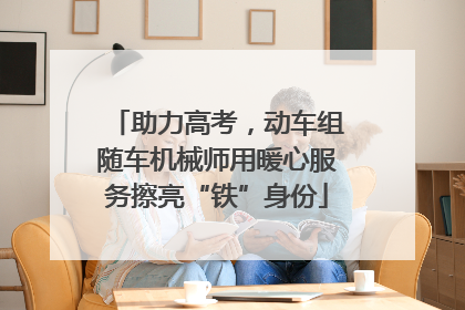 助力高考，动车组随车机械师用暖心服务擦亮“铁”身份