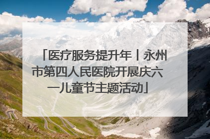 医疗服务提升年丨永州市第四人民医院开展庆六一儿童节主题活动