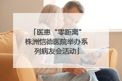 医患“零距离” 株洲恺德医院举办系列病友会活动