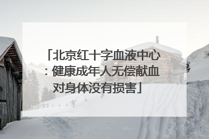 北京红十字血液中心：健康成年人无偿献血对身体没有损害