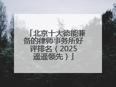 北京十大德能兼备的律师事务所好评排名（2025遥遥领先）