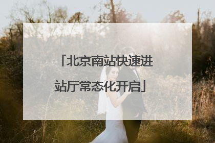 北京南站快速进站厅常态化开启