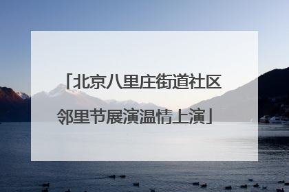 北京八里庄街道社区邻里节展演温情上演