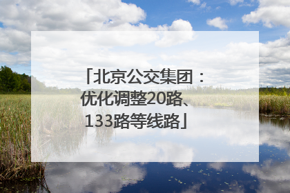 北京公交集团：优化调整20路、133路等线路