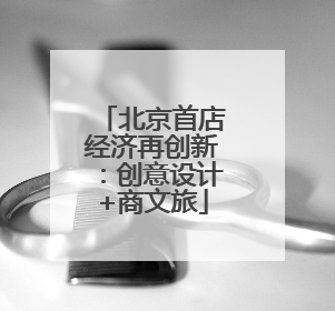 北京首店经济再创新：创意设计+商文旅