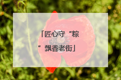 匠心守“粽”飘香老街