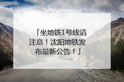 坐地铁1号线请注意！沈阳地铁发布最新公告！