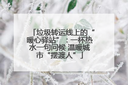 垃圾转运线上的“暖心驿站”：一杯热水一句问候 温暖城市“摆渡人”