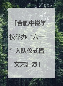 合肥中锐学校举办“六一”入队仪式暨文艺汇演