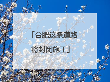 合肥这条道路将封闭施工