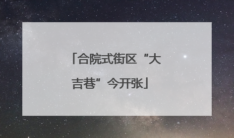 合院式街区“大吉巷”今开张