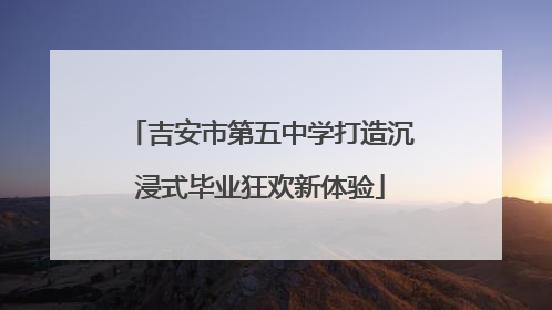 吉安市第五中学打造沉浸式毕业狂欢新体验