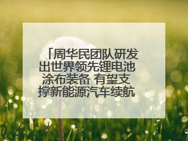 周华民团队研发出世界领先锂电池涂布装备 有望支撑新能源汽车续航上千公里