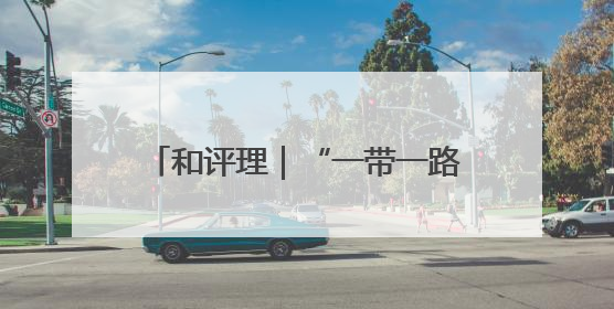 和评理｜“一带一路”促进共同发展 美国抹黑攻击酸味十足