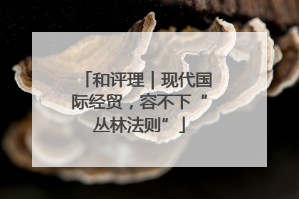 和评理｜现代国际经贸，容不下“丛林法则”