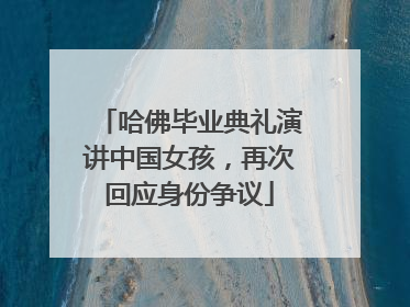 哈佛毕业典礼演讲中国女孩，再次回应身份争议