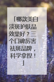 哪款美白淡斑护肤品效果好？三个口碑厉害祛斑品牌，科学拿捏！
