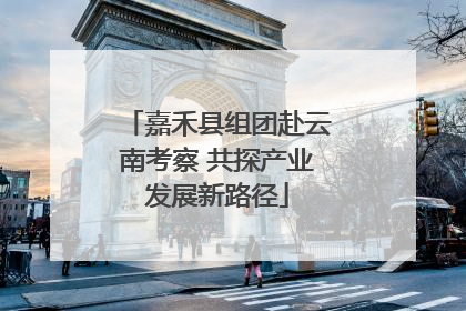 嘉禾县组团赴云南考察 共探产业发展新路径