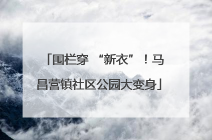 围栏穿 “新衣”！马昌营镇社区公园大变身