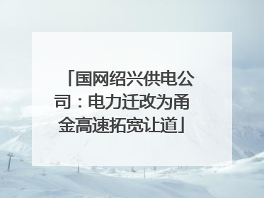 国网绍兴供电公司：电力迁改为甬金高速拓宽让道