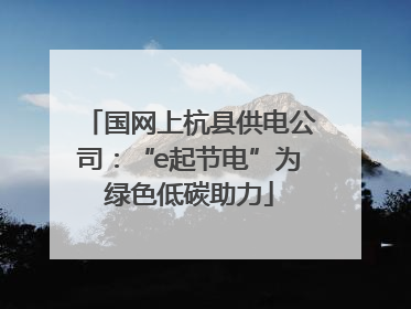 国网上杭县供电公司：“e起节电”为绿色低碳助力